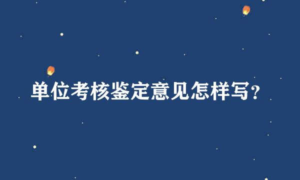 单位考核鉴定意见怎样写？