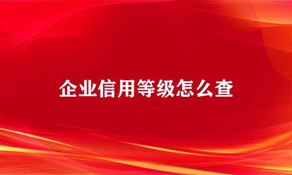 企业信用等级怎么查