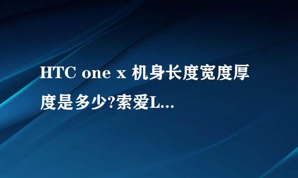 HTC one x 机身长度宽度厚度是多少?索爱LT29i呢？ 注意是机身长度