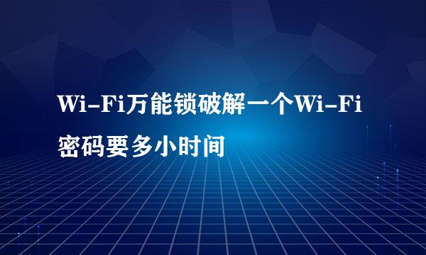 Wi-Fi万能锁破解一个Wi-Fi密码要多小时间