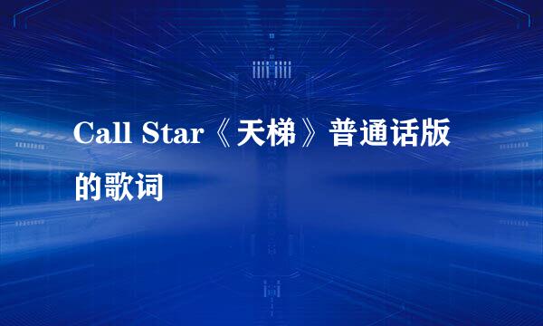 Call Star《天梯》普通话版的歌词