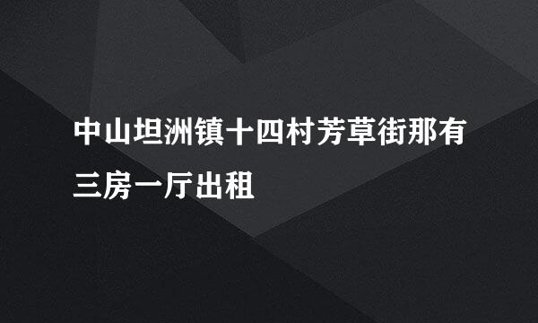 中山坦洲镇十四村芳草街那有三房一厅出租