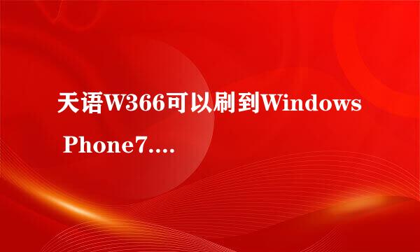 天语W366可以刷到Windows Phone7.5吗，求高手回答！