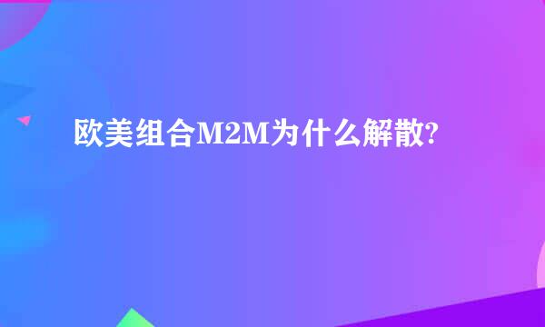 欧美组合M2M为什么解散?