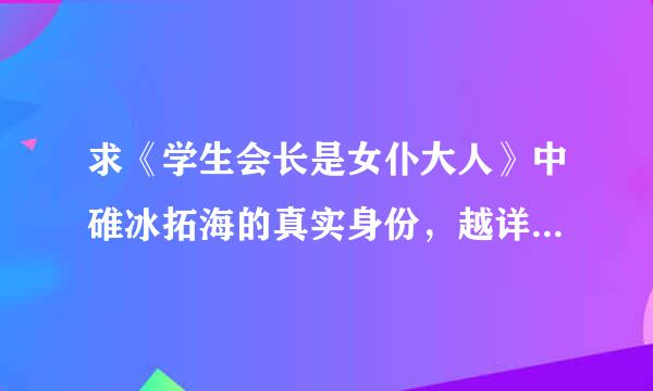 求《学生会长是女仆大人》中碓冰拓海的真实身份，越详细越好。