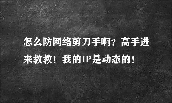 怎么防网络剪刀手啊？高手进来教教！我的IP是动态的！