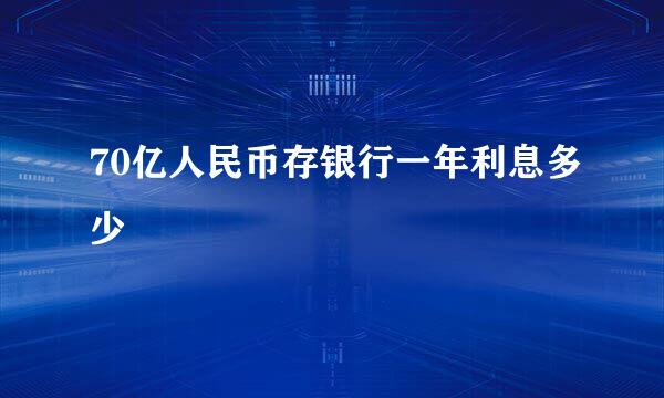 70亿人民币存银行一年利息多少