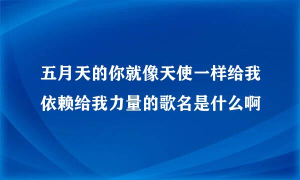 五月天的你就像天使一样给我依赖给我力量的歌名是什么啊