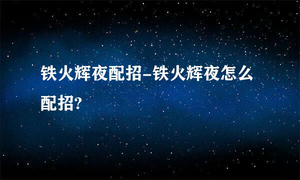 铁火辉夜配招-铁火辉夜怎么配招?