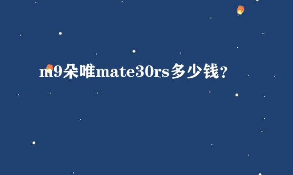 m9朵唯mate30rs多少钱？