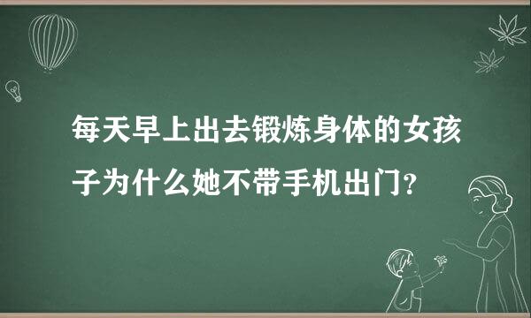 每天早上出去锻炼身体的女孩子为什么她不带手机出门？