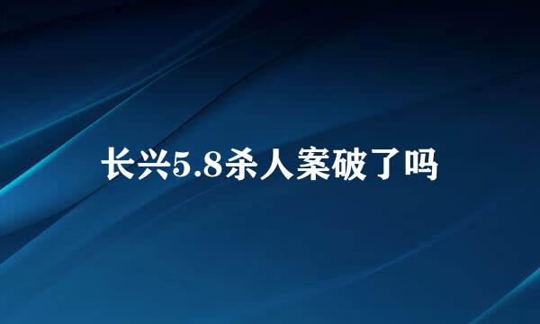 长兴5.8杀人案破了吗