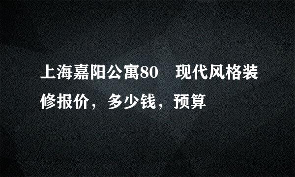 上海嘉阳公寓80㎡现代风格装修报价，多少钱，预算