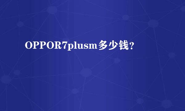 OPPOR7plusm多少钱？