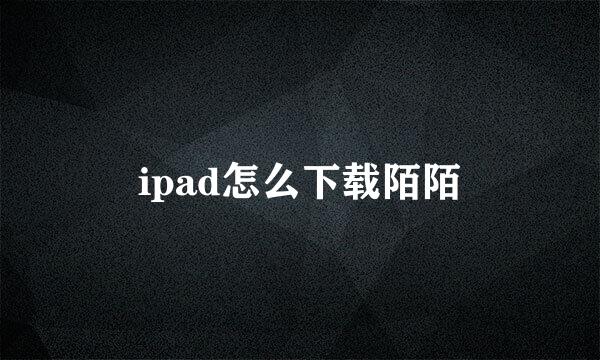 ipad怎么下载陌陌