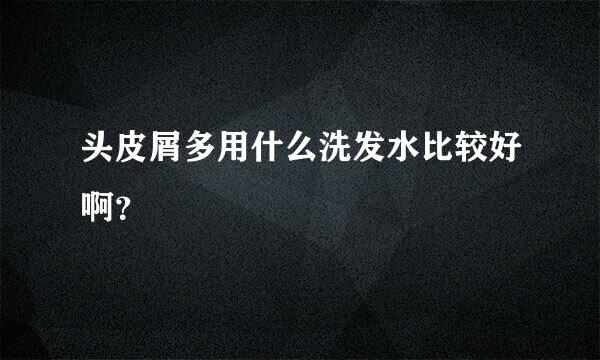 头皮屑多用什么洗发水比较好啊？