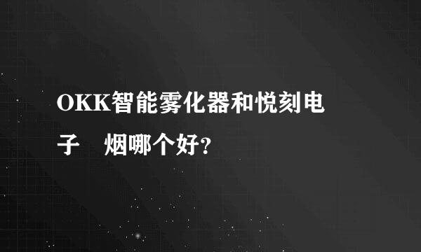 OKK智能雾化器和悦刻电‌子‌烟哪个好？