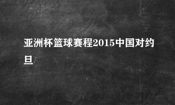 亚洲杯篮球赛程2015中国对约旦