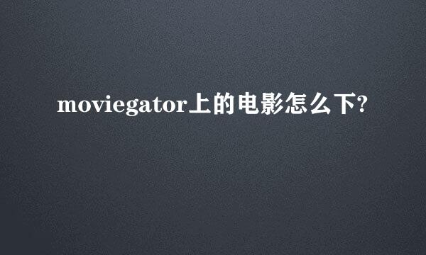 moviegator上的电影怎么下?