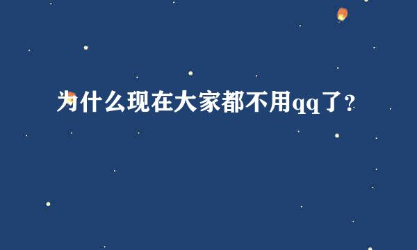 为什么现在大家都不用qq了？