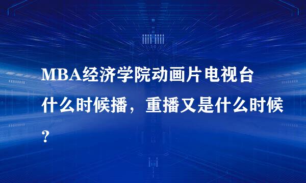 MBA经济学院动画片电视台什么时候播，重播又是什么时候？