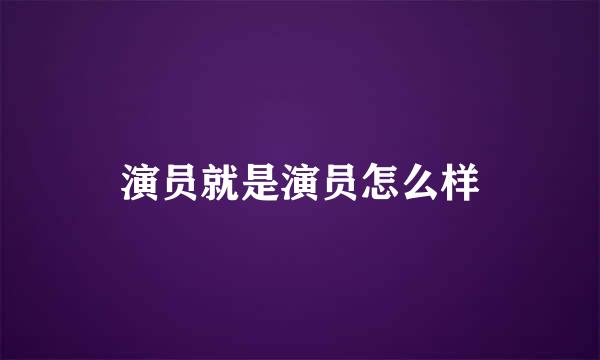 演员就是演员怎么样