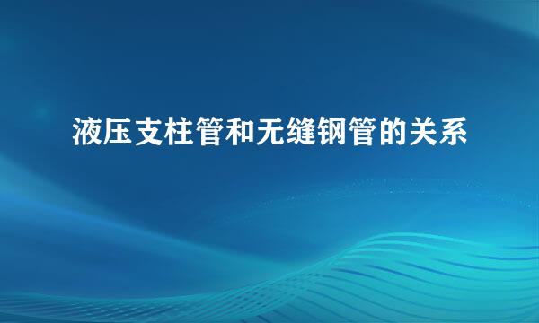 液压支柱管和无缝钢管的关系