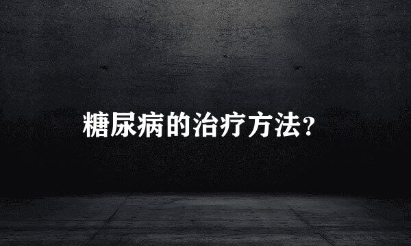 糖尿病的治疗方法？