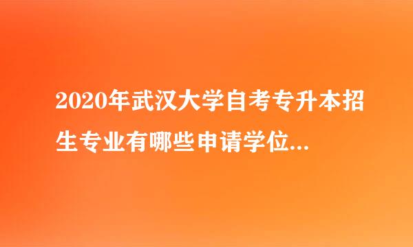 2020年武汉大学自考专升本招生专业有哪些申请学位需要达到什么要求？