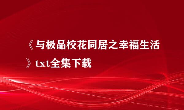 《与极品校花同居之幸福生活》txt全集下载