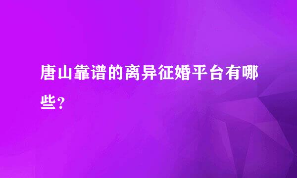 唐山靠谱的离异征婚平台有哪些？