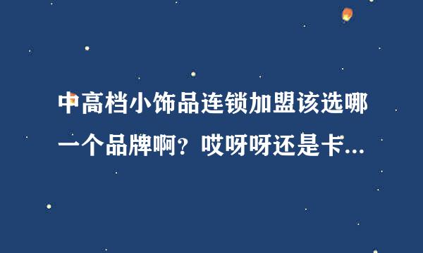 中高档小饰品连锁加盟该选哪一个品牌啊？哎呀呀还是卡优密呢？