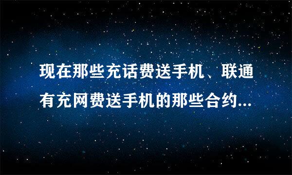 现在那些充话费送手机、联通有充网费送手机的那些合约机的。 是不是骗人的？？