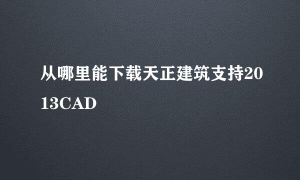 从哪里能下载天正建筑支持2013CAD