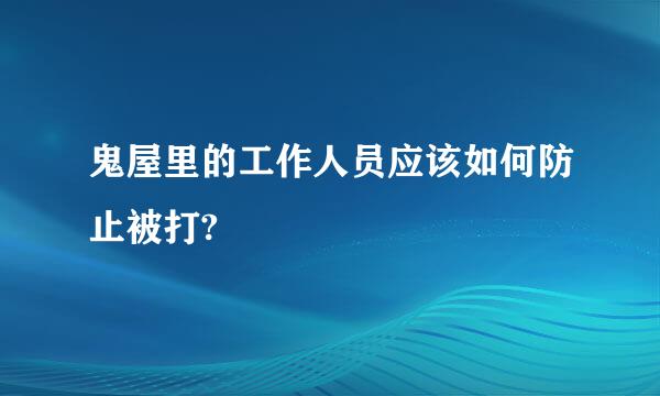 鬼屋里的工作人员应该如何防止被打?