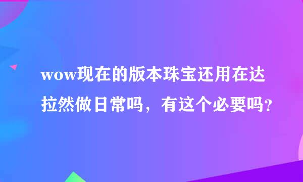 wow现在的版本珠宝还用在达拉然做日常吗，有这个必要吗？