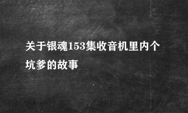 关于银魂153集收音机里内个坑爹的故事