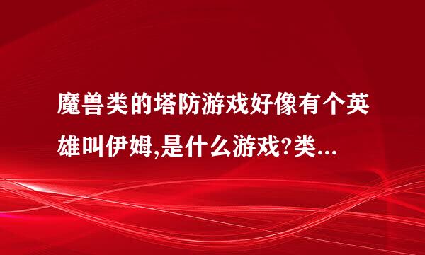 魔兽类的塔防游戏好像有个英雄叫伊姆,是什么游戏?类似于海岛奇兵。