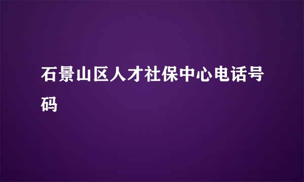 石景山区人才社保中心电话号码