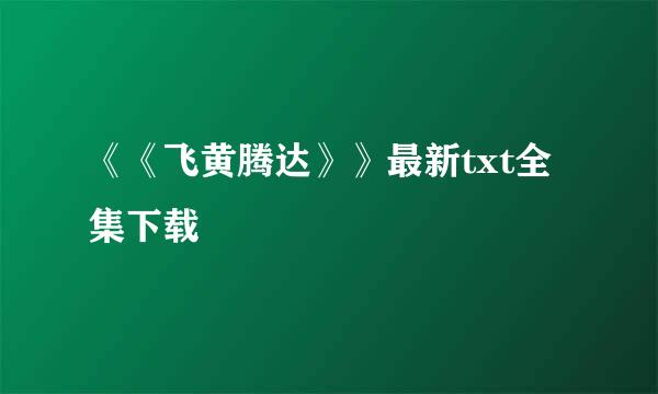 《《飞黄腾达》》最新txt全集下载