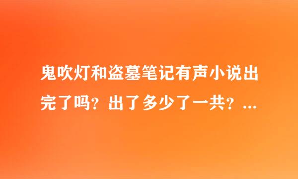 鬼吹灯和盗墓笔记有声小说出完了吗？出了多少了一共？谁的版本最好听？求详细回答！！