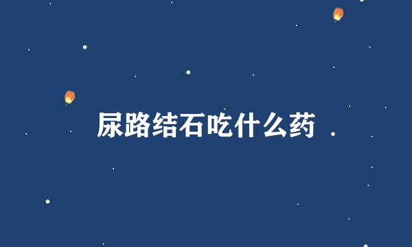 尿路结石吃什么药