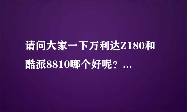 请问大家一下万利达Z180和酷派8810哪个好呢？？？ 最好有详细分析，谢谢大家了