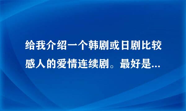 给我介绍一个韩剧或日剧比较感人的爱情连续剧。最好是学校题材的谢谢