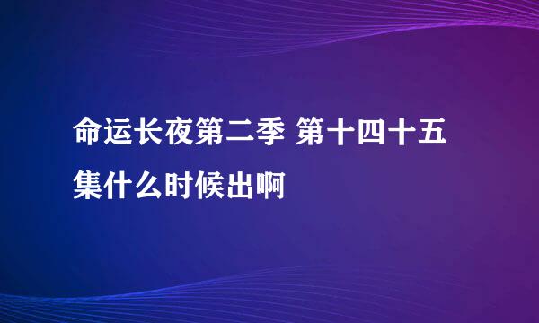 命运长夜第二季 第十四十五集什么时候出啊