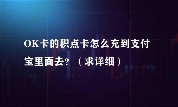 OK卡的积点卡怎么充到支付宝里面去？（求详细）