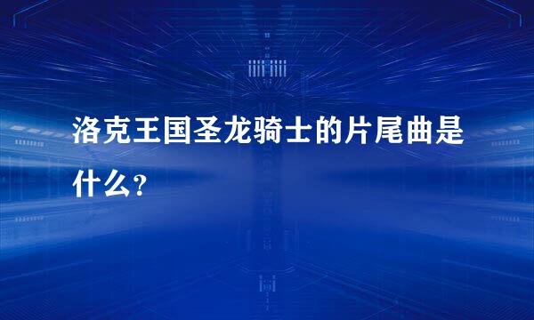 洛克王国圣龙骑士的片尾曲是什么？