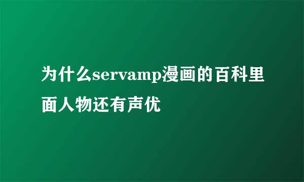 为什么servamp漫画的百科里面人物还有声优