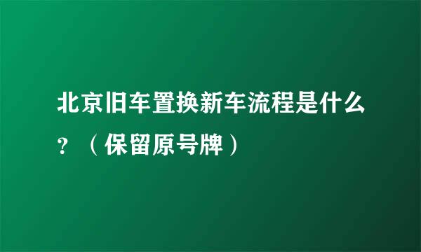 北京旧车置换新车流程是什么？（保留原号牌）