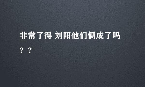 非常了得 刘阳他们俩成了吗？？